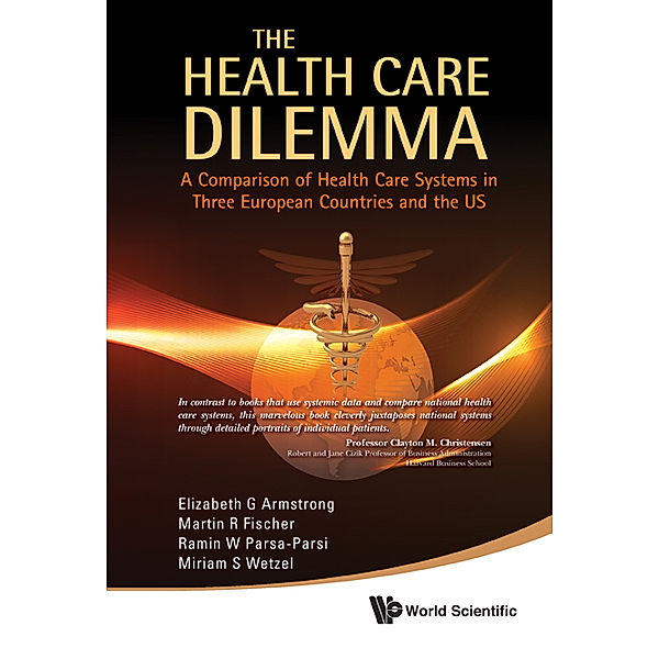 Health Care Dilemma, The: A Comparison Of Health Care Systems In Three European Countries And The Us, Elizabeth G Armstrong, Martin R Fischer, Ramin W Parsa-parsi