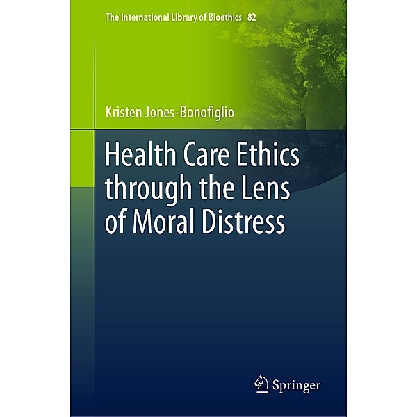 Health Care Ethics through the Lens of Moral Distress / The International Library of Bioethics Bd.82, Kristen Jones-Bonofiglio