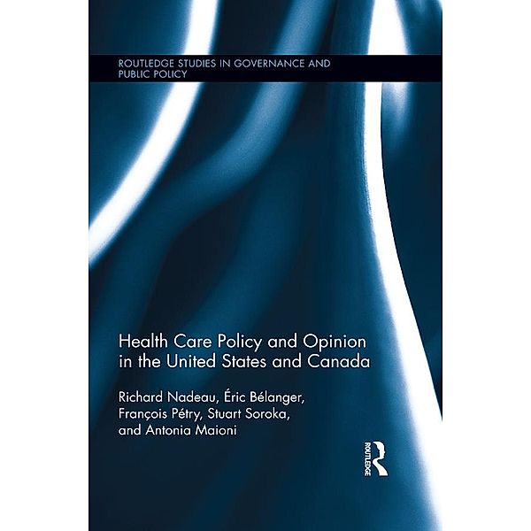 Health Care Policy and Opinion in the United States and Canada / Routledge Studies in Governance and Public Policy, Richard Nadeau, Éric Bélanger, François Pétry, Stuart N Soroka, Antonia Maioni