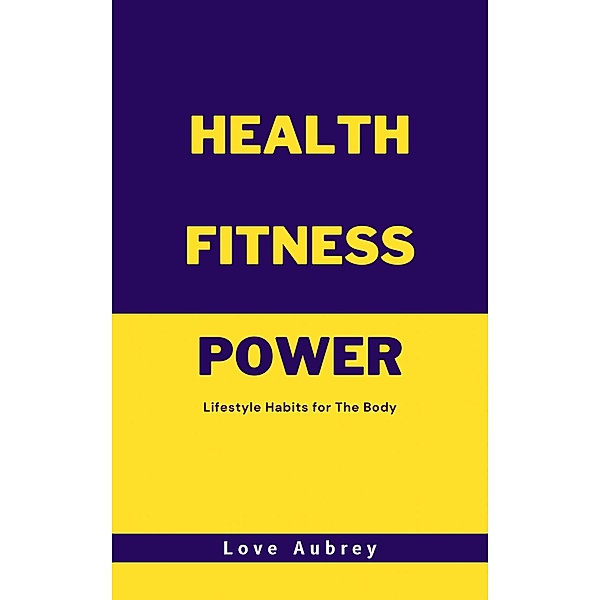 Health Fitness Power: Lifestyle Habits for The Body, Love Aubrey