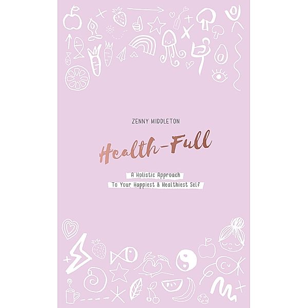 Health-Full: A Holistic Approach to Your Happiest & Healthiest Self, Zenny Middleton