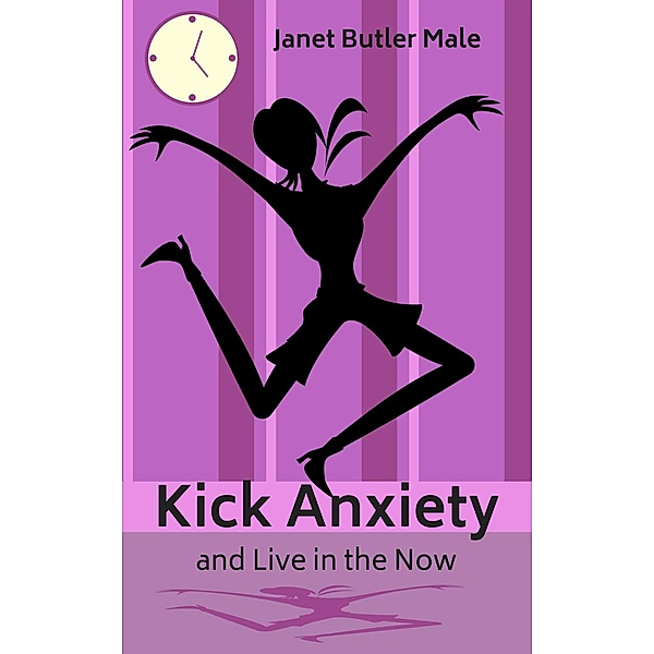Health, Happiness and Beauty: Kick Anxiety and Live in the Now (Health, Happiness and Beauty, #2), Janet Butler Male