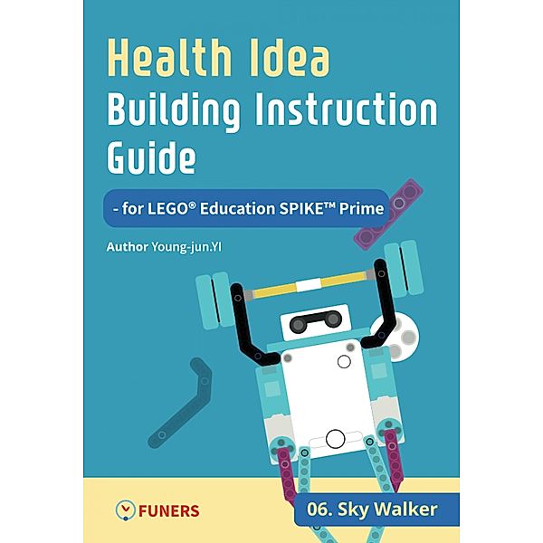 Health Idea Building Instruction Guide for LEGO® Education SPIKE(TM) Prime 06 Sky Walker / Health Idea Building Instruction Guide for LEGO® Education SPIKE(TM) Prime Bd.6, Young-jun Yi