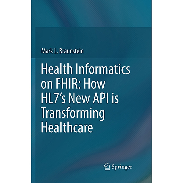 Health Informatics on FHIR: How HL7's New API is Transforming Healthcare, Mark L. Braunstein