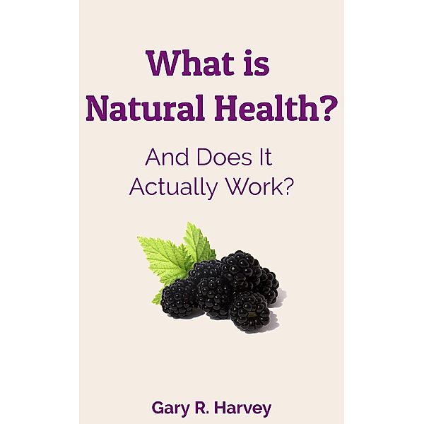Health Insights: What Is Natural Health? Does It Work? (Health Insights, #1), Gary R. Harvey