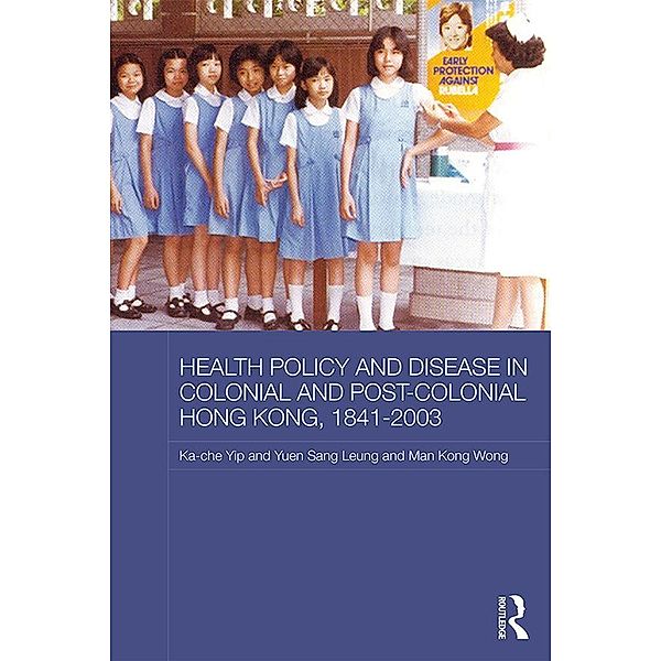 Health Policy and Disease in Colonial and Post-Colonial Hong Kong, 1841-2003, Ka-Che Yip, Yuen Sang Leung, Man Kong Timothy Wong