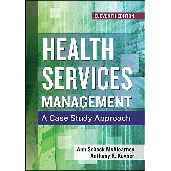 Health Services Management: A Case Study Approach, Eleventh Edition, Ann Scheck McAlearney