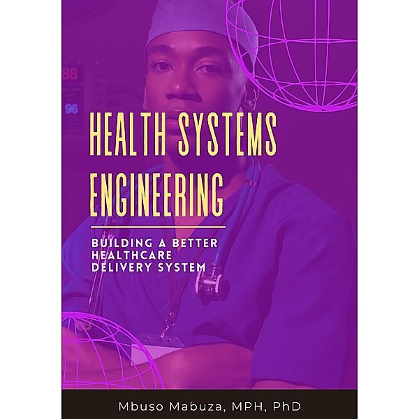 Health Systems Engineering: Building A Better Healthcare Delivery System, Mbuso Mabuza