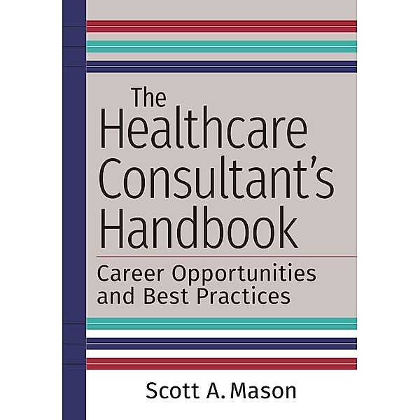 Healthcare Consultant's Handbook: Career Opportunities and Best Practices, Scott A. Mason