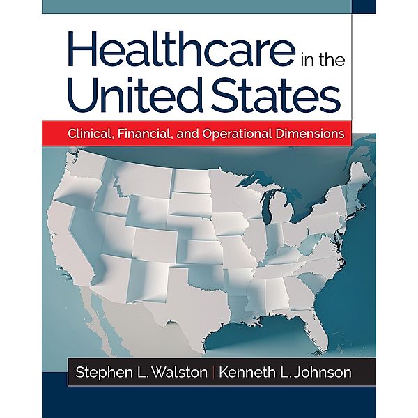 Healthcare in the United States: Clinical, Financial, and Operational Dimensions, Kenneth L. Johnson