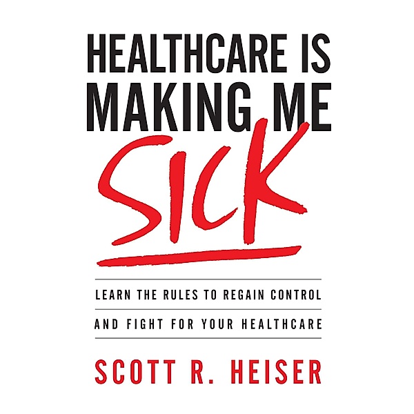 Healthcare Is Making Me Sick, Scott R. Heiser