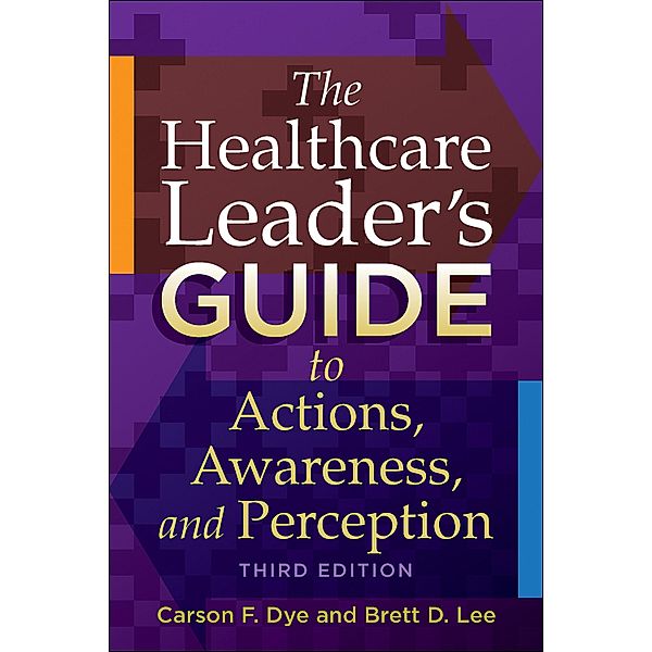 Healthcare Leader's Guide to Actions, Awareness, and Perception, Third Edition, Carson Dye