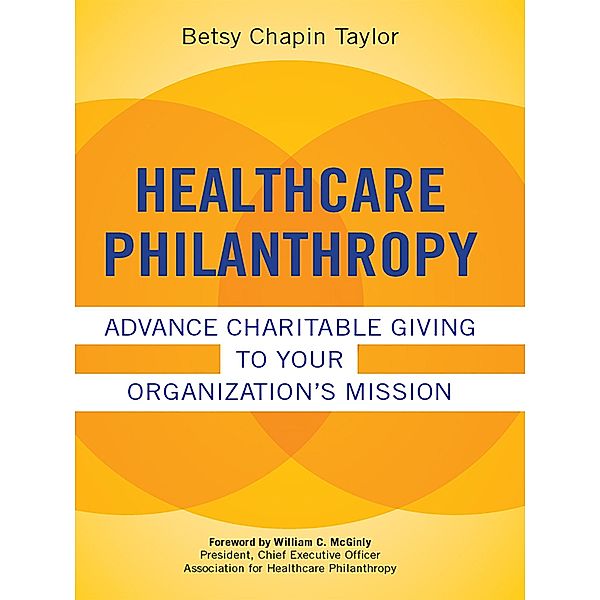 Healthcare Philanthropy: Advance Charitable Giving to Your Organization's Mission, Betsy Taylor