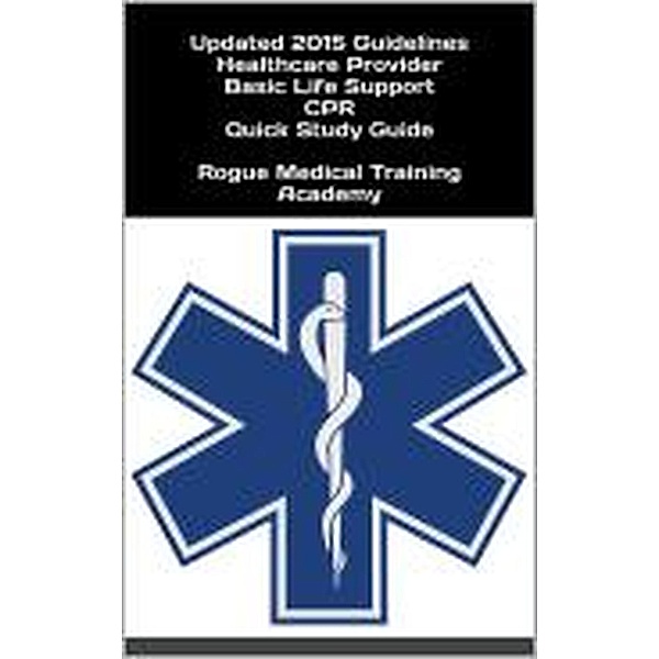 Healthcare Provider Basic Life Support CPR Quick Study Guide 2015 Updated Guidelines, Rogue Medical Training Academy