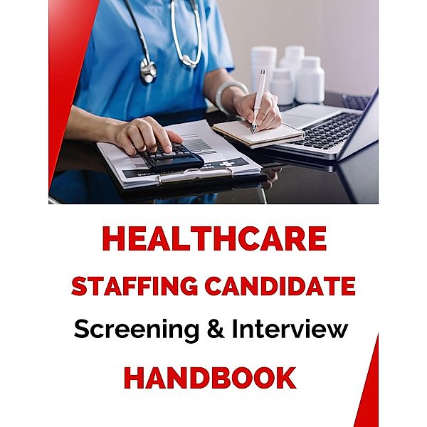 Healthcare Staffing Candidate Screening and Interviewing Handbook, Business Success Shop