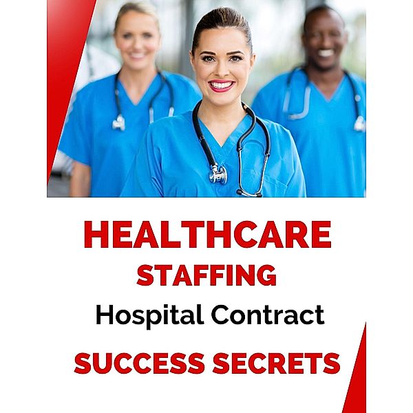 Healthcare Staffing Hospital Contract Success Secrets, Business Success Shop