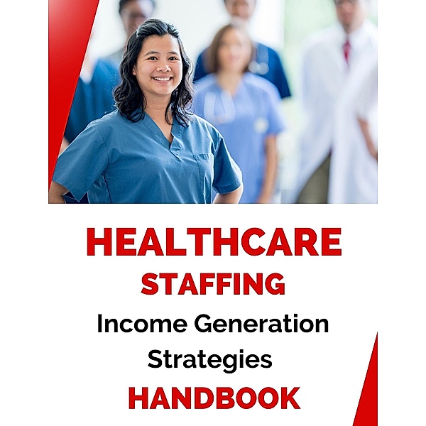 Healthcare Staffing Income Generation Strategies Handbook, Business Success Shop