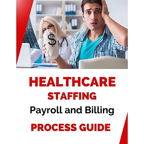 Healthcare Staffing Payroll and Billing Process Guide, Business Success Shop