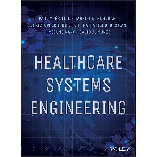 Healthcare Systems Engineering, Paul M. Griffin, Harriet B. Nembhard, Christopher J. Deflitch, Nathaniel D. Bastian, Hyojung Kang, David A. Munoz