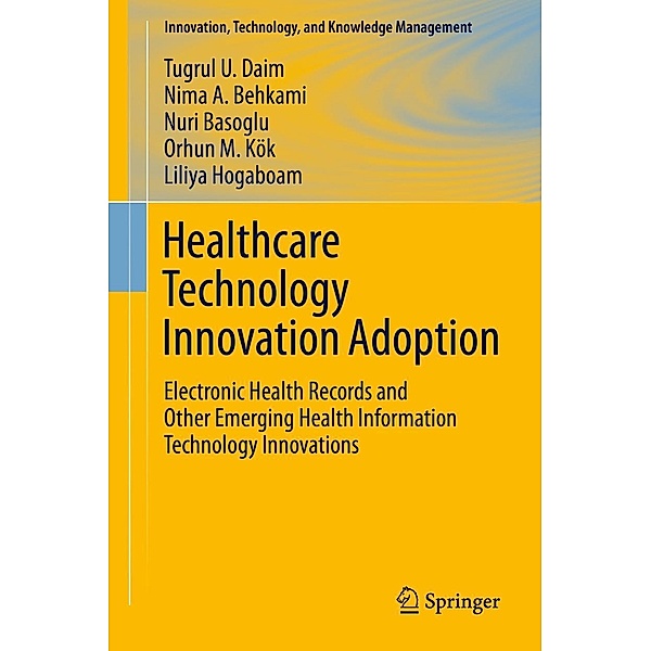 Healthcare Technology Innovation Adoption / Innovation, Technology, and Knowledge Management, Tugrul U. Daim, Nima Behkami, Nuri Basoglu, Orhun M. Kök, Liliya Hogaboam