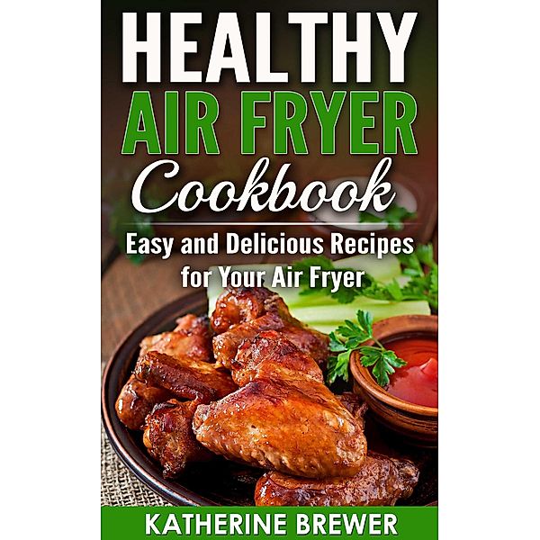 Healthy Air Fryer Cookbook: Easy and Delicious Recipes for Your Air Fryer, Katherine Brewer