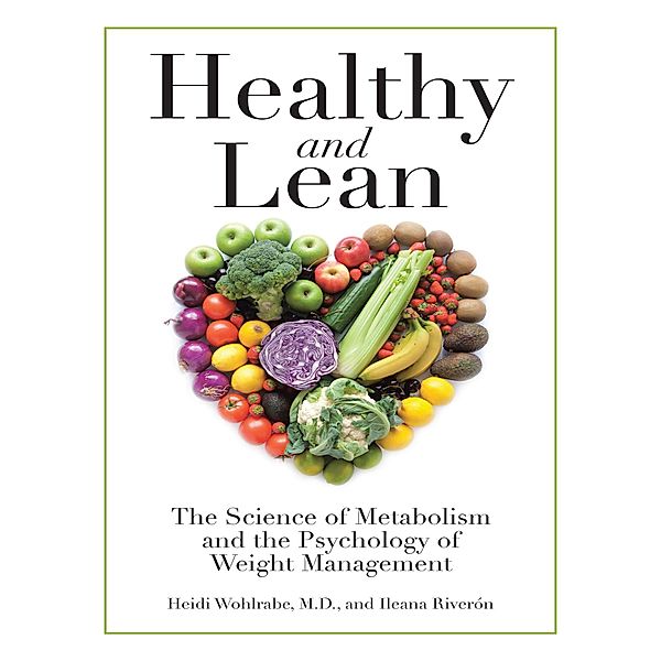 Healthy and Lean: The Science of Metabolism and the Psychology of Weight Management, Heidi Wohlrabe M. D., Ileana Riverón