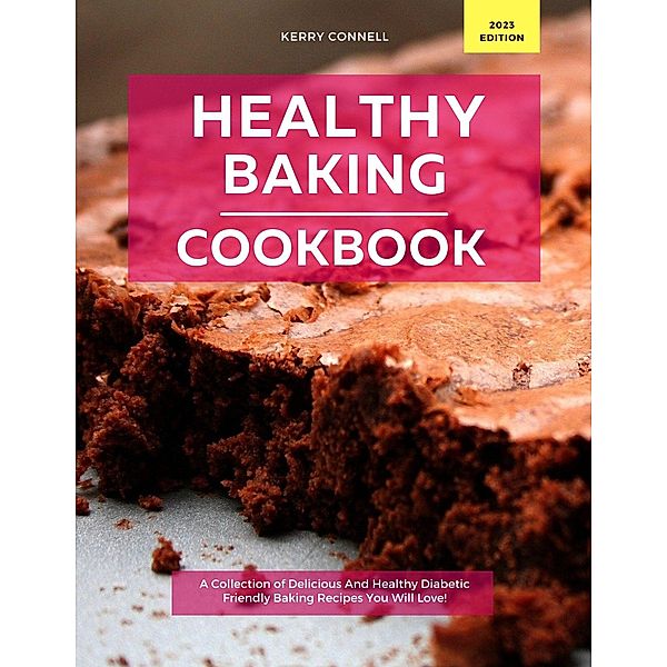 Healthy Baking Cookbook: A Collection of Delicious And Healthy Diabetic Friendly Baking Recipes You Will Love!, Kerry Connell