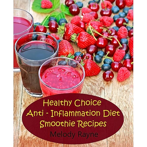 Healthy Choice Anti - Inflammation Diet Smoothie Recipes (Anti - Inflammatory Smoothie Recipes, #10), Melody Rayne