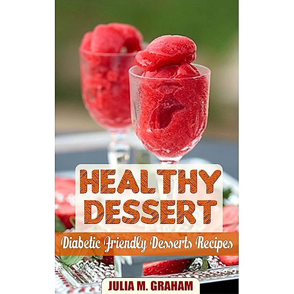 Healthy Dessert - Diabetic Friendly Dessert Recipes, Julia M. Graham
