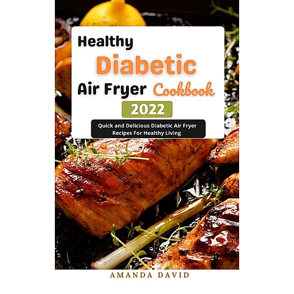 Healthy Diabetic Air Fryer Cookbook 2022 : Quick and Delicious Diabetic Air Fryer Recipes For Healthy Living, Amanda David