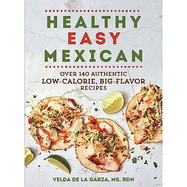 Healthy Easy Mexican: Over 140 Authentic Low-Calorie, Big-Flavor Recipes, Velda de la Garza