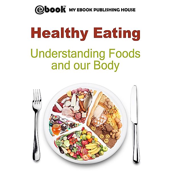 Healthy Eating: Understanding Foods and our Body, My Ebook Publishing House