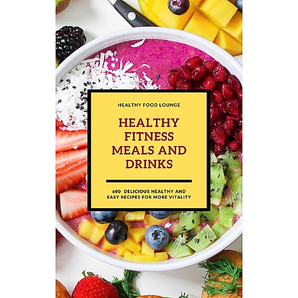 Healthy Fitness Meals And Drinks: 600 Delicious Healthy And Easy Recipes For More Vitality (Fitness Cookbook), Healthy Food Lounge