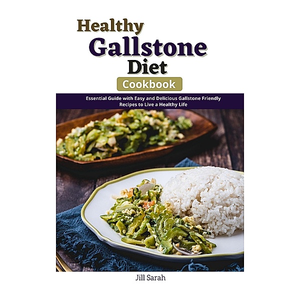 Healthy Gallstone Diet Cookbook : Essential guide with Easy and Delicious Gallstone Friendly Recipes to Live a Healthy Life, Jill Sarah