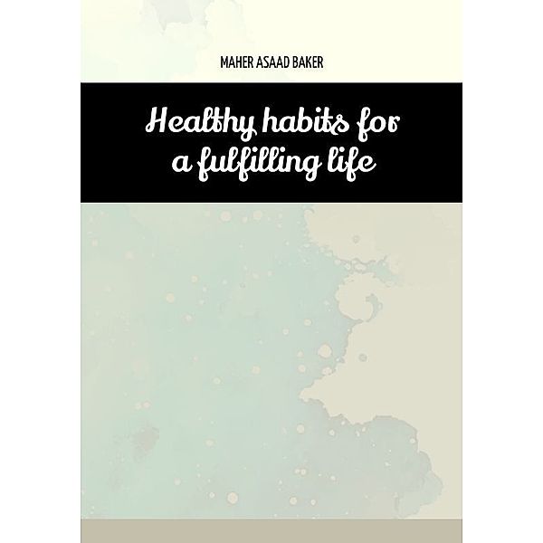 Healthy habits for a fulfilling life, Maher Asaad Baker