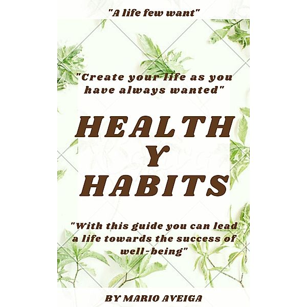 Healthy Habits  & With This Guide you can Lead a Life Towards the Success of Well-Being, Mario Aveiga