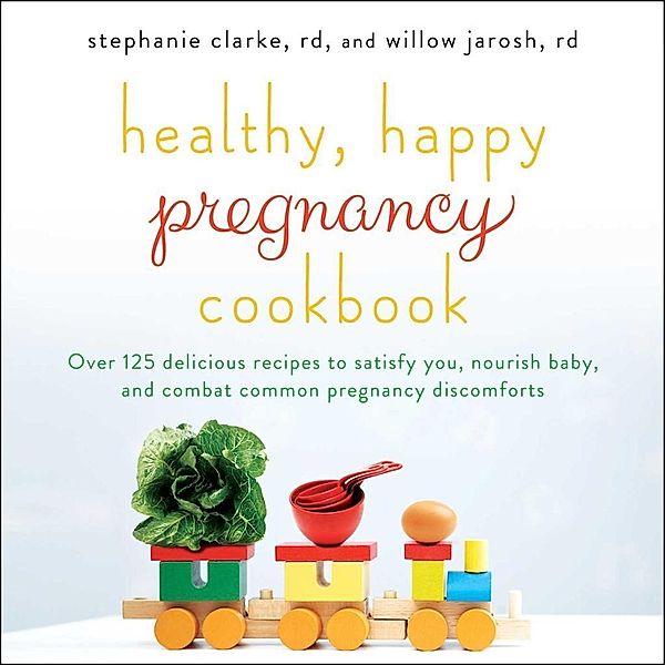 Healthy, Happy Pregnancy Cookbook, Stephanie Clarke, Willow Jarosh