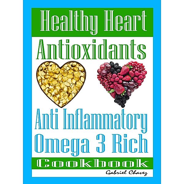 Healthy Heart: Antioxidants: Anti Inflammatory Omega 3 Rich Cookbook, Jessica Carter