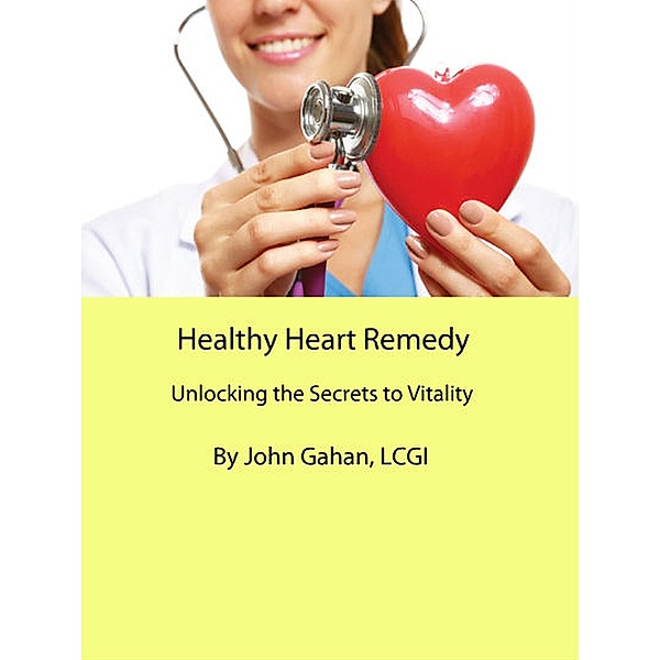 Healthy Heart Remedy: Unlocking the Secrets to Vitality, John Gahan