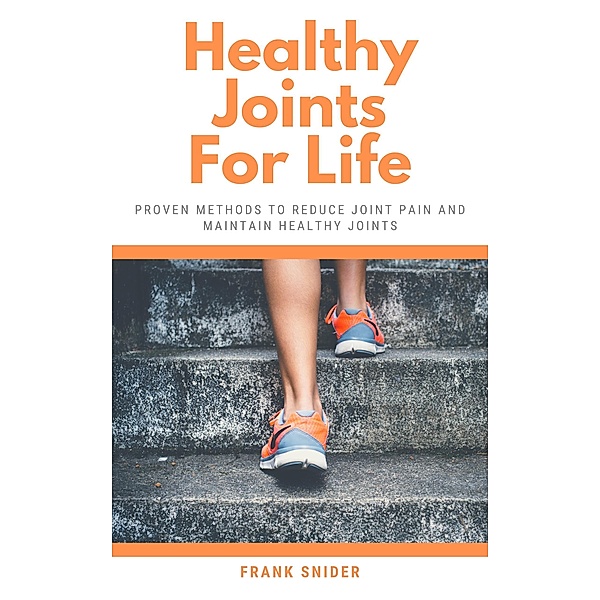 Healthy Joints For Life - Proven Methods To Reduce Joint Pain And Maintain Healthy Joints, Frank Snider