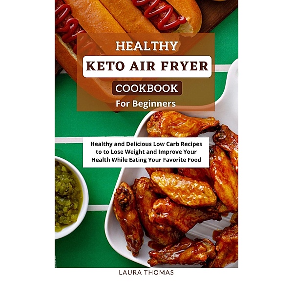 Healthy Keto Air Fryer Cookbook For Beginners: Healthy and Delicious Low Carb Recipes to Lose Weight and Improve Your Health While Eating Your Favorite Food, Laura Thomas
