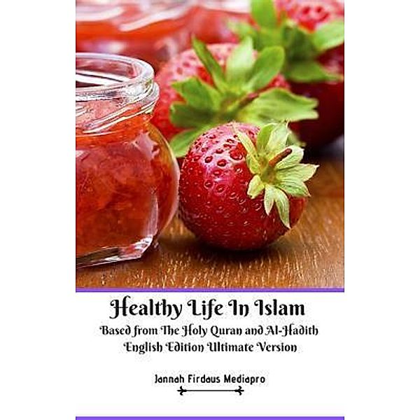 Healthy Life In Islam Based from The Holy Quran and Al-Hadith English Edition Ultimate Version / Jannah Firdaus Mediapro Studio, Jannah Firdaus Mediapro