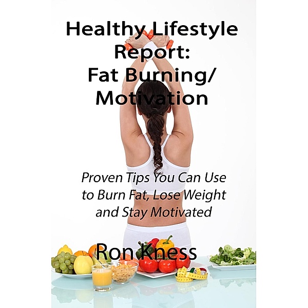 Healthy Lifestyle Report: Fat-Burning/Motivation (Healthy Lifestyle Reports, #1), Ron Kness