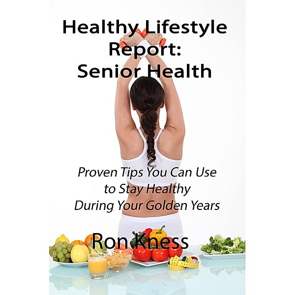 Healthy Lifestyle Report: Senior Health (Healthy Lifestyle Reports, #2), Ron Kness
