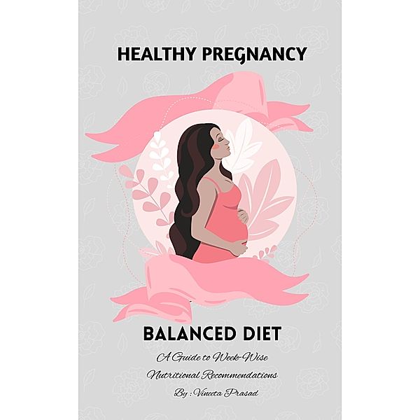 Healthy Pregnancy : Balanced Diet, A Guide to Week-wise Nutritional Recommendations / Diet, Vineeta Prasad