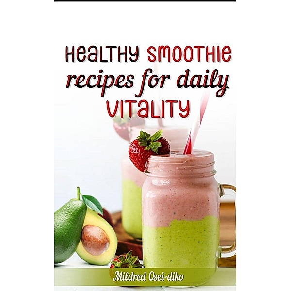 Healthy Smoothie Recipes for Daily Vitality., Greatmilly, Mildred Osei-Diko