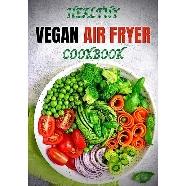 Healthy Vegan Air Fryer Cookbook:Easy Affordable Weight Loss Recipes to Fry, Bake, and Roast, Marty Arnold