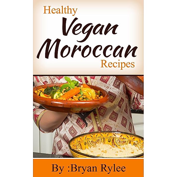 Healthy Vegan Moroccan Recipes (Good Food Cookbook) / Good Food Cookbook, Bryan Rylee