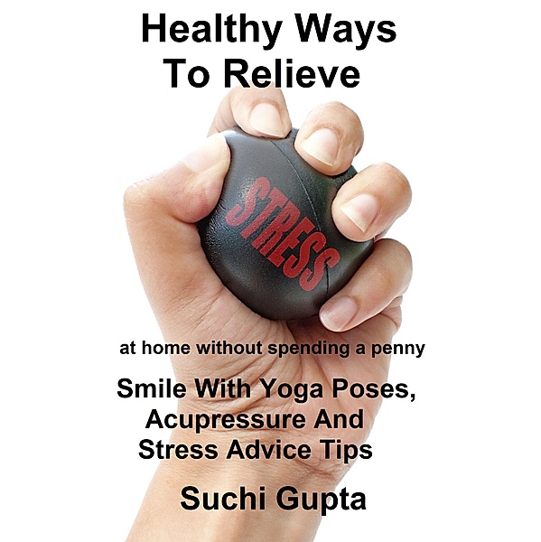 Healthy Ways To Relieve Stress:Smile With Yoga Poses, Acupressure and Stress Advice Tips!, Suchi Gupta