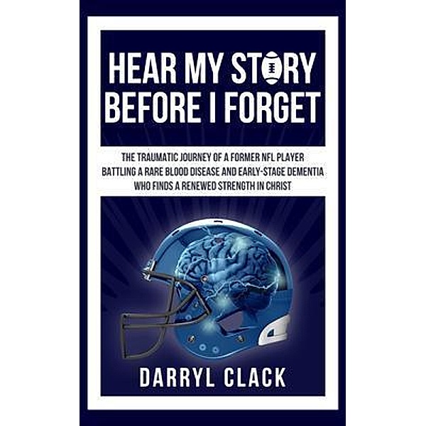 Hear My Story Before I Forget: The Traumatic Journey of a Former NFL Player, Darryl Clack